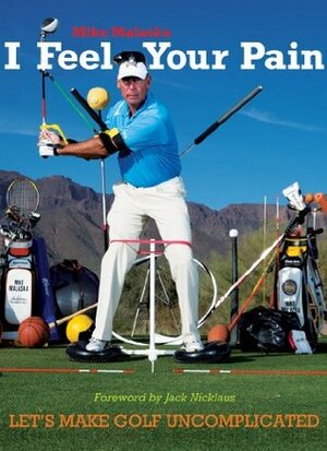 I Feel Your Pain: Let's Make Golf Uncomplicated by Mike Malaska, Jack Nicklaus