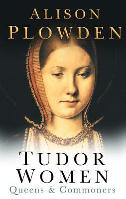 Tudor Women: Queens & Commoners by Alison Plowden