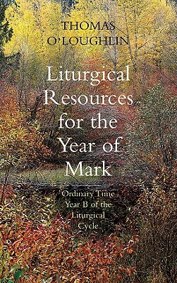 Liturgical Resources for the Year of Mark: Ordinary Time, Year B of the Liturgical Cycle by Thomas O'Loughlin
