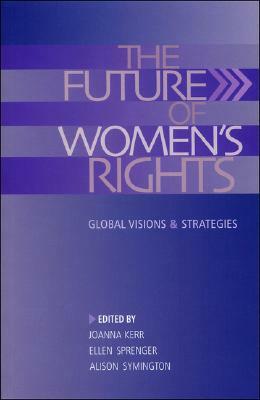 The Future of Women's Rights: Global Visions and Strategies by Joanna Kerr