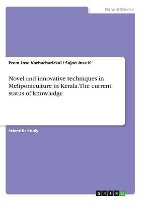 Novel and innovative techniques in Meliponiculture in Kerala. The current status of knowledge by Sajan Jose K, Prem Jose Vazhacharickal