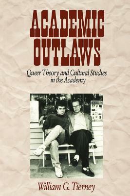 Academic Outlaws: Queer Theory and Cultural Studies in the Academy by William G. Tierney
