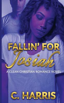 Fallin' for Josiah: A Clean Christian Romance Novel by C. Harris