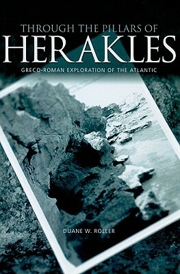 Through the Pillars of Herakles: Greco-Roman Exploration of the Atlantic by Duane W. Roller