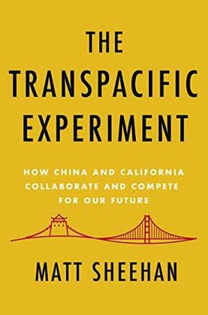 The Transpacific Experiment: How China and California Collaborate and Compete for Our Future by Matt Sheehan