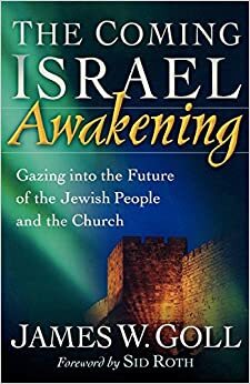 The Coming Israel Awakening: Gazing Into the Future of the Jewish People and the Church by James W. Goll