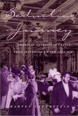 Seductive Journey, Volume 1: American Tourists in France from Jefferson to the Jazz Age by Harvey Levenstein