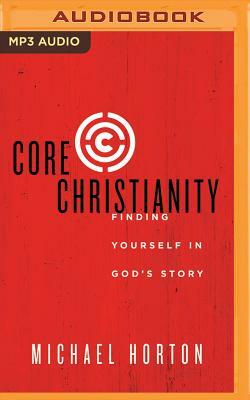 Core Christianity: Finding Yourself in God's Story by Michael Horton