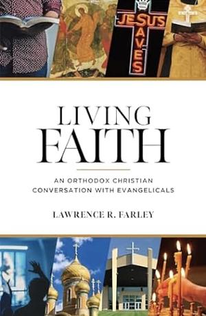 Living Faith: An Orthodox Christian Conversation with Evangelicals by Lawrence R. Farley