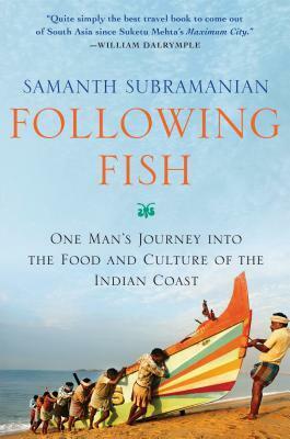 Following Fish: One Man's Journey into the Food and Culture of the Indian Coast by Samanth Subramanian