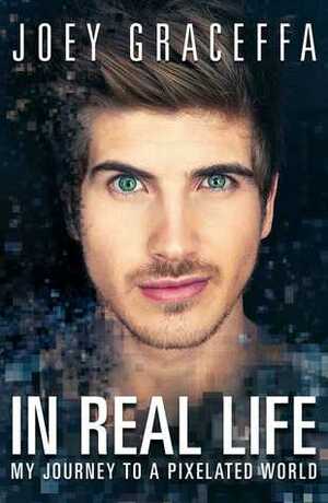 In Real Life: My Journey to a Pixelated World by Joey Graceffa, Joshua Lyon