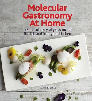 Molecular Gastronomy at Home: Taking Culinary Physics Out of the Lab and Into Your Kitchen by Jozef Youssef