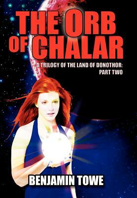 The Orb of Chalar: A Trilogy of the Land of Donothor: Part Two by Benjamin Towe