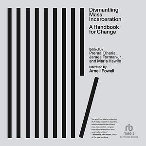 Dismantling Mass Incarceration: A Handbook for Change by Maria Hawilo, Premal Dharia, James Forman Jr.