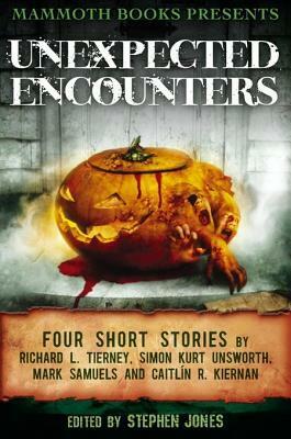 Unexpected Encounters: Four Stories by Richard L. Tierney, Simon Kurt Unsworth, Mark Samuels and Caitlin R. Kiernan by Stephen Jones, Richard L. Tierney, Simon Kurt Unsworth, Caitlín R. Kiernan, Mark Samuels