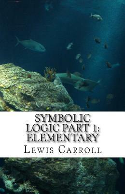Symbolic Logic: Part 1 Elementary by Lewis Carroll