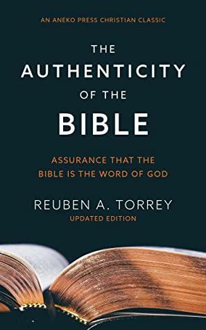 The Authenticity of the Bible: Assurance that the Bible is the Word of God by R.A. Torrey, Reuben A. Torrey