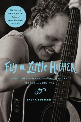 Fly a Little Higher: How God Answered a Mom's Small Prayer in a Big Way by Laura Sobiech