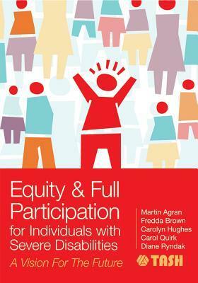 Equity and Full Participation for Individuals with Severe Disabilities: A Vision for the Future by Barb Trader, David Westling, Martin Agran, Carol Quirk, Fredda Brown, Carolyn Hughes, Diane Ryndak