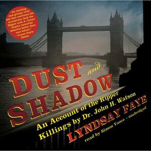 Dust and Shadow: An Account of the Ripper Killings by Dr. John H. Watson by Lyndsay Faye