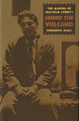 Making of Malcolm Lowry's Under the Volcano by Frederick Asals