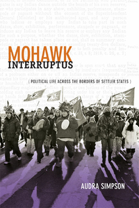 Mohawk Interruptus: Political Life Across the Borders of Settler States by Audra Simpson
