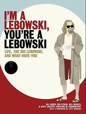 I'm a Lebowski, You're a Lebowski: Life, The Big Lebowski, and What Have You by Bill Green