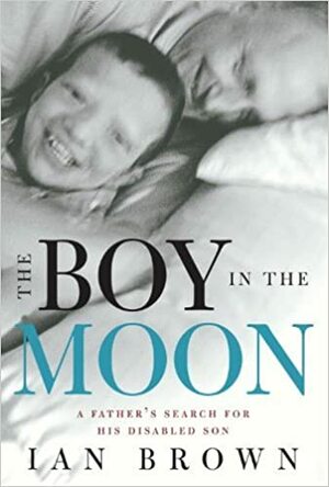 The Boy in the Moon: A Father's Search for His Disabled Son by Ian Brown