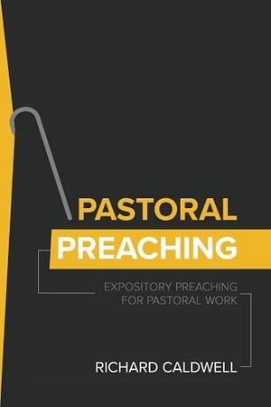 Pastoral Preaching: Expository Preaching for Pastoral Work by Richard Caldwell