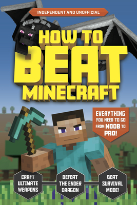 How to Beat Minecraft: Everything You Need to Go from Noob to Pro! by Kevin Pettman