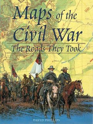 Maps of the Civil War: The Roads They Took by Camile Lee, Kevin Ullrich, Nathaniel Marunas, Wendy Missan, David Phillips, Diedra Gorgos