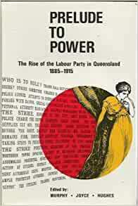 Prelude to Power: The Rise of the Labour Party in Queensland 1885-1915 by Colin A. Hughes, D.J. Murphy, R.B. Joyce