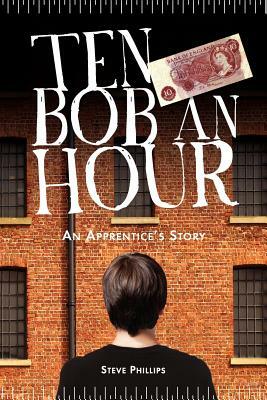 Ten Bob an Hour: An Apprentice's Story by Steve Phillips, Ray Lipscombe