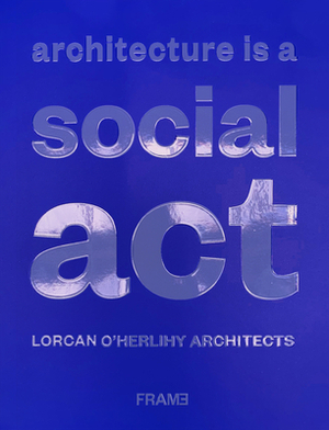 Architecture Is a Social ACT: Lorcan O'Herlihy Architects by Greg Goldin