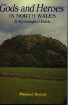 Gods and Heroes in North Wales - A Mythological Guide by Michael Senior