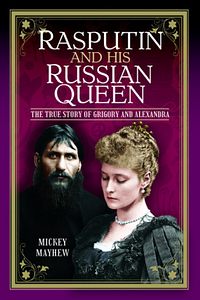 Rasputin and His Russian Queen: The True Story of Grigory and Alexandra by Mickey Mayhew