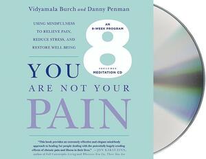 You Are Not Your Pain: Using Mindfulness to Relieve Pain, Reduce Stress, and Restore Well-Being---An Eight-Week Program by Vidyamala Burch, Danny Penman