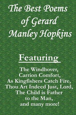 The Best Poems of Gerard Manley Hopkins: Featuring "The Windhover", "Carrion Comfort", "As Kingfishers Catch Fire", "Thou Art Indeed Just, Lord", "The by Gerard Manley Hopkins