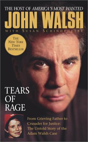 Tears of Rage: From Grieving Father to Crusader for Justice: The Untold Story of the Adam Walsh Case by Susan Schindehette, John Walsh