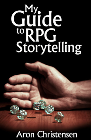 My Guide to RPG Storytelling by Erica Lindquist, Aron Christensen