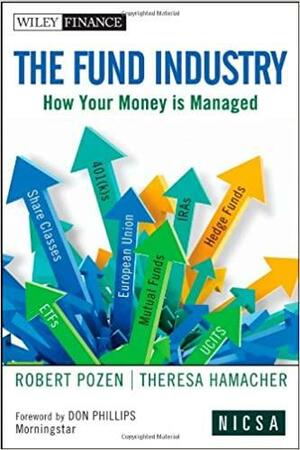 The Fund Industry: How Your Money Is Managed by Robert Pozen, Don T. Phillips, Theresa Hamacher