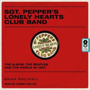 Sgt. Pepper's Lonely Hearts Club Band: The Album, the Beatles, and the World in 1967 by Brian Southall