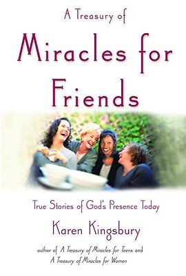 A Treasury of Miracles for Friends: True Stories of Gods Presence Today by Karen Kingsbury