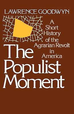 The Populist Moment: A Short History of the Agrarian Revolt in America by Lawrence Goodwyn