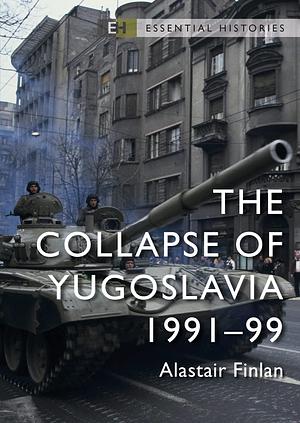 The Collapse of Yugoslavia: 1991–99 by Alastair Finlan, Alastair Finlan