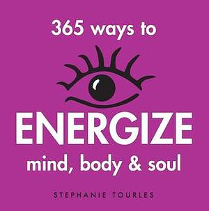 365 Ways to Energize Mind, Body & Soul by Stephanie Tourles, Stephanie Tourles