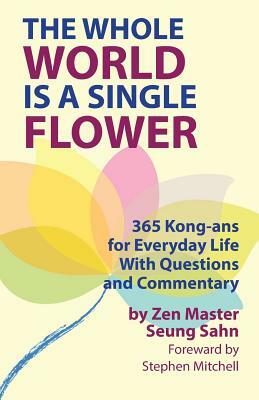 The Whole World Is a Single Flower: 365 Kong-ans for Everyday Life With Questions and Commentary by Stephen Mitchell, Seung Sahn