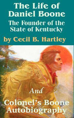 The Life of Daniel Boone: The Founder of the State of Kentucky and Colonel's Boone Autobiography by Daniel Boone, Cecil B. Hartley