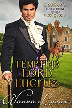 Tempting Lord Lucius: A Legend to Love Novella by Alanna Lucas