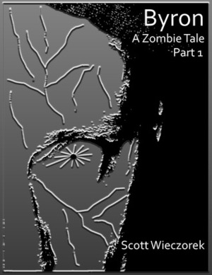 Byron : A Zombie Tale (Part 1) (The Byron Chronicles) by Scott Wieczorek